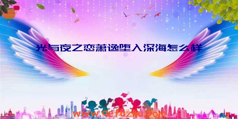 光与夜之恋萧逸堕入深海怎么样