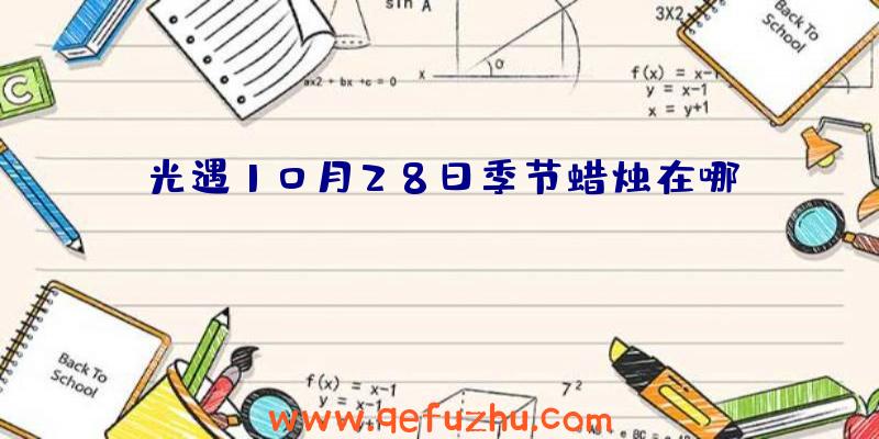 光遇10月28日季节蜡烛在哪