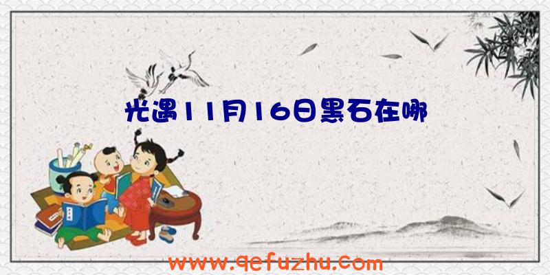 光遇11月16日黑石在哪