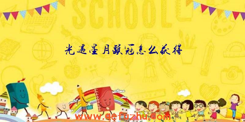 光遇星月头冠怎么获得