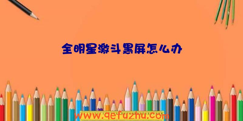 全明星激斗黑屏怎么办