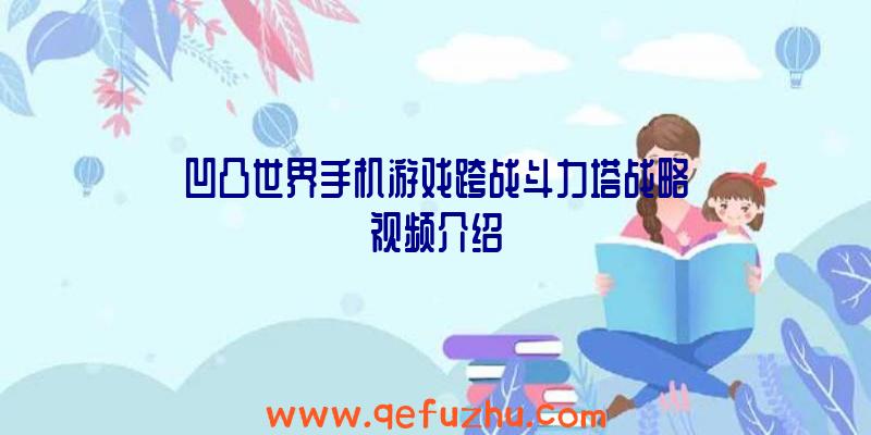 凹凸世界手机游戏跨战斗力塔战略视频介绍
