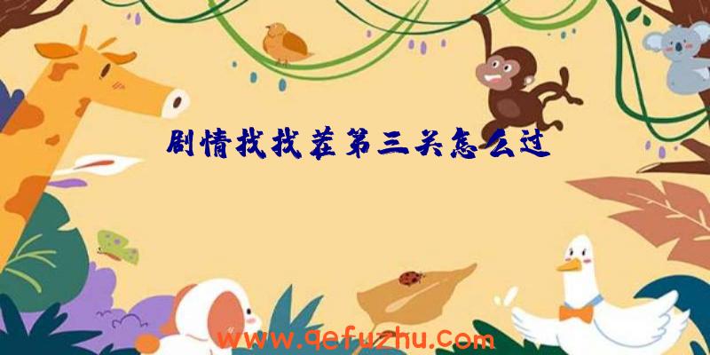 剧情找找茬第三关怎么过