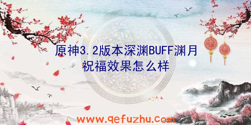 原神3.2版本深渊BUFF渊月祝福效果怎么样