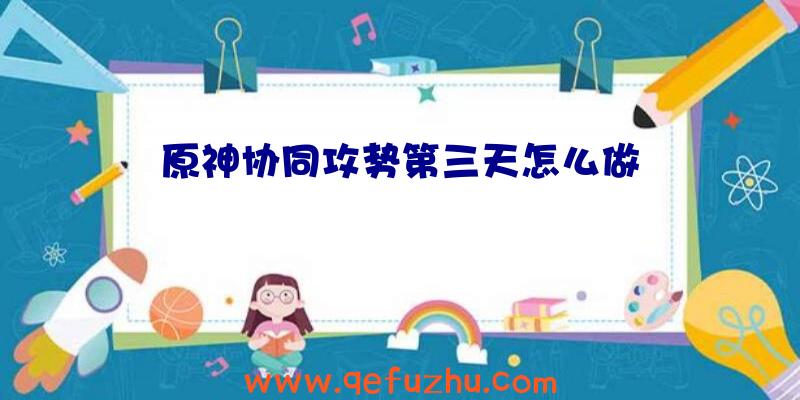 原神协同攻势第三天怎么做