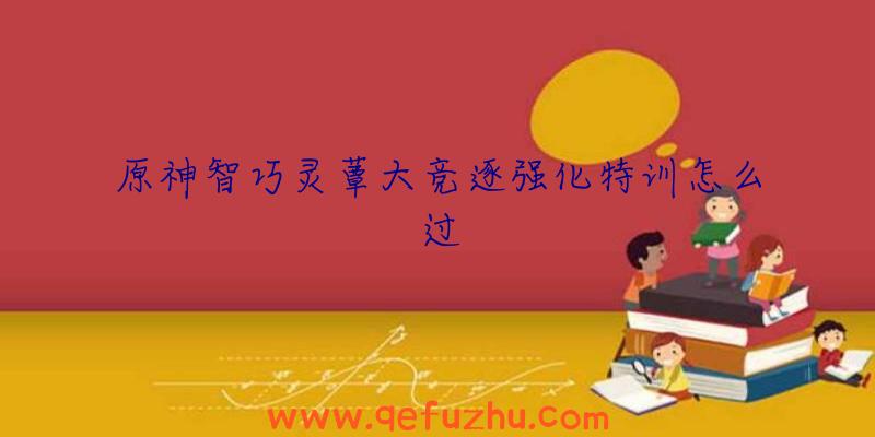 原神智巧灵蕈大竞逐强化特训怎么过