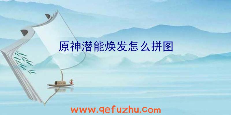 原神潜能焕发怎么拼图