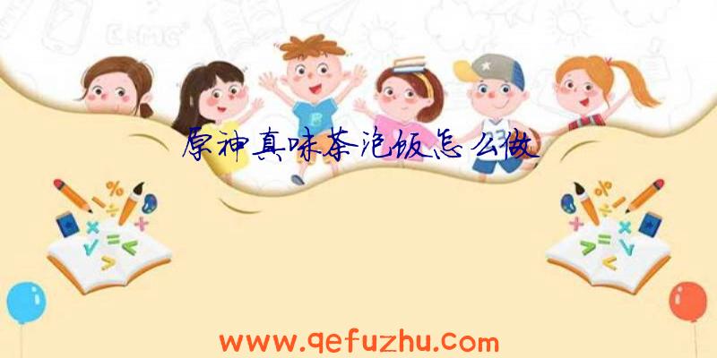 原神真味茶泡饭怎么做