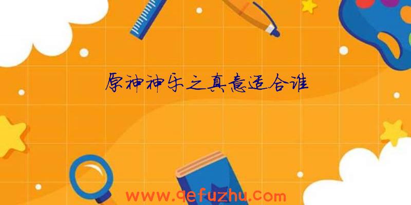 原神神乐之真意适合谁
