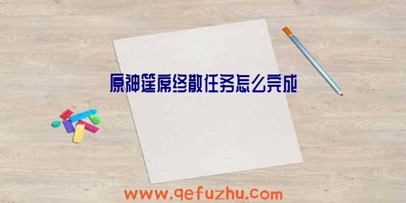 原神筵席终散任务怎么完成