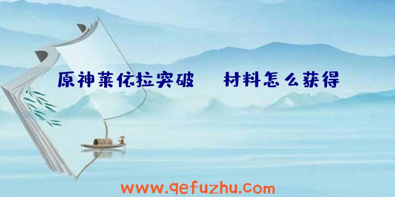 原神莱依拉突破材料怎么获得