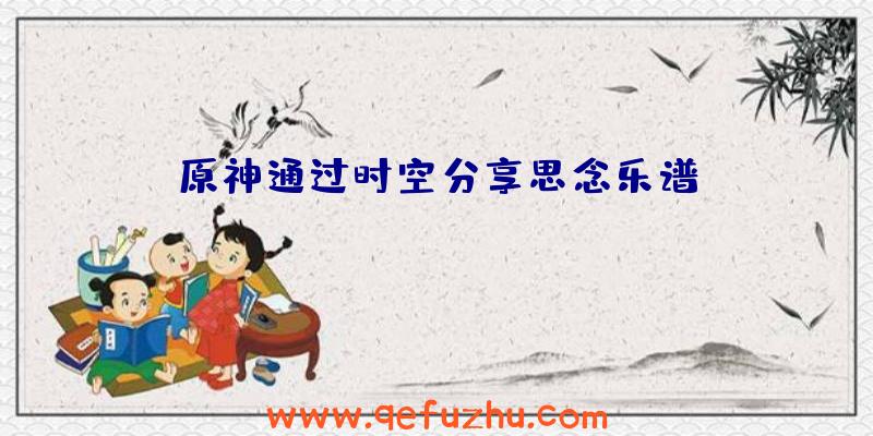 原神通过时空分享思念乐谱
