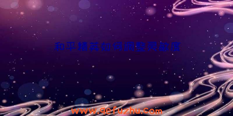 和平精英如何调整灵敏度