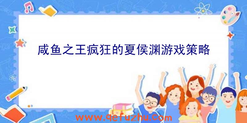 咸鱼之王疯狂的夏侯渊游戏策略