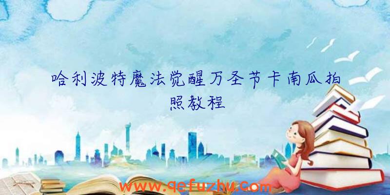 哈利波特魔法觉醒万圣节卡南瓜拍照教程