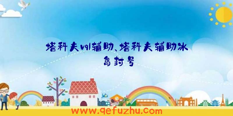 塔科夫vql辅助、塔科夫辅助冰岛封号