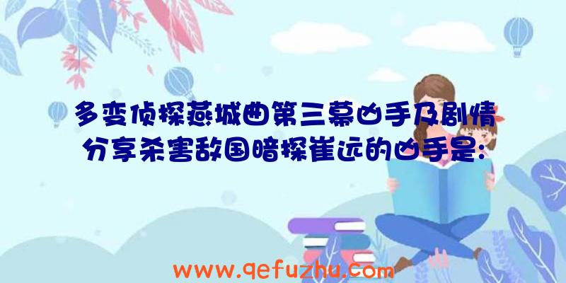 多变侦探燕城曲第三幕凶手及剧情分享杀害敌国暗探崔远的凶手是: