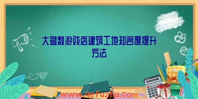 大多数游戏店建筑工地知名度提升方法