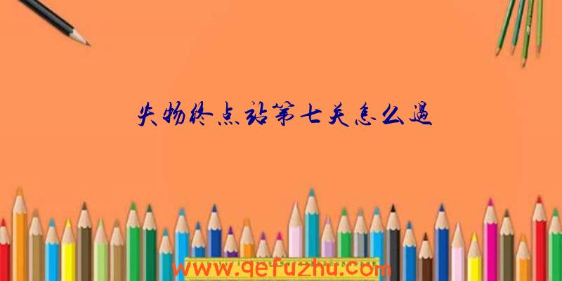 失物终点站第七关怎么过