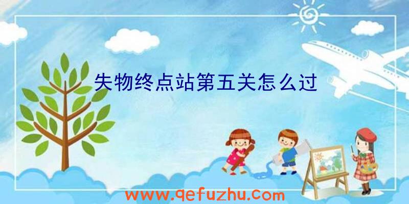 失物终点站第五关怎么过