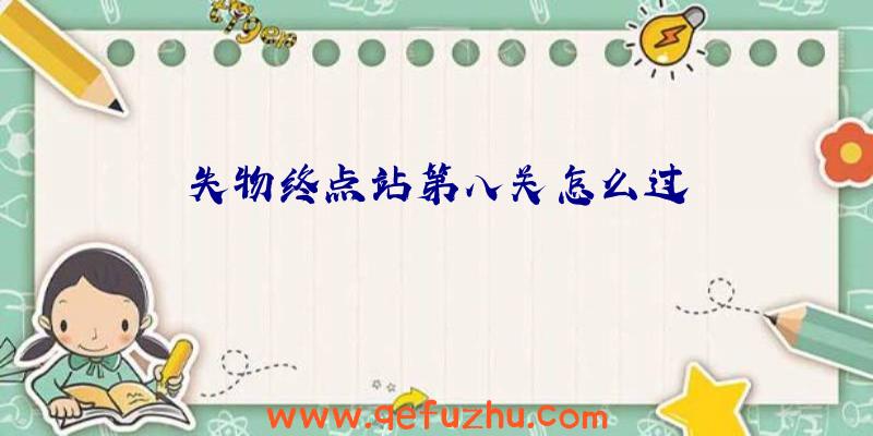 失物终点站第八关怎么过