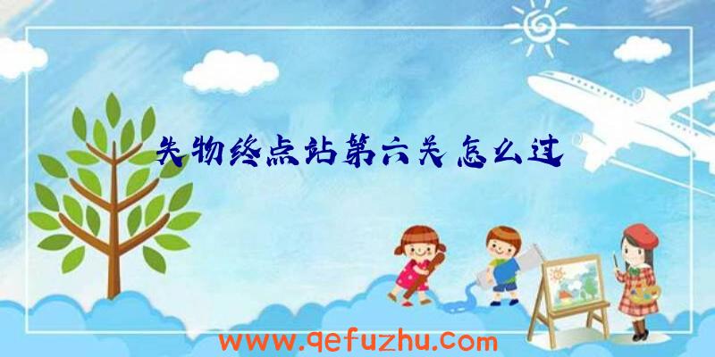 失物终点站第六关怎么过