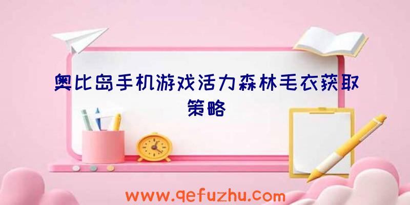 奥比岛手机游戏活力森林毛衣获取策略