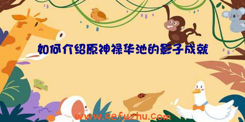 如何介绍原神禄华池的影子成就