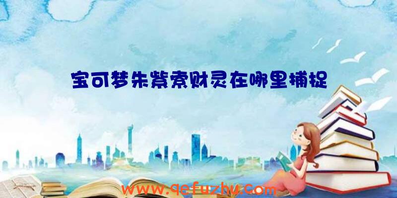 宝可梦朱紫索财灵在哪里捕捉
