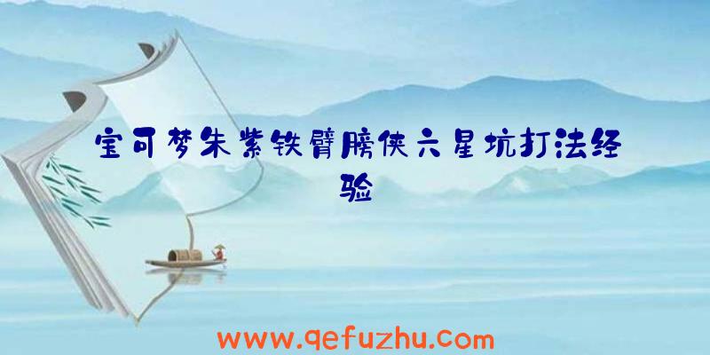 宝可梦朱紫铁臂膀侠六星坑打法经验