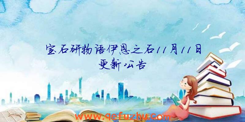 宝石研物语伊恩之石11月11日更新公告