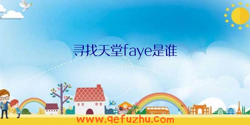 寻找天堂faye是谁