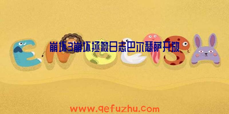 崩坏3崩坏拯救日志巴尔瑟萨开放