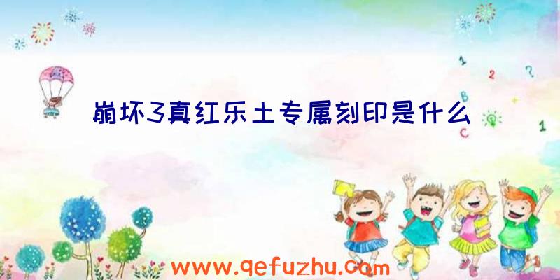 崩坏3真红乐土专属刻印是什么