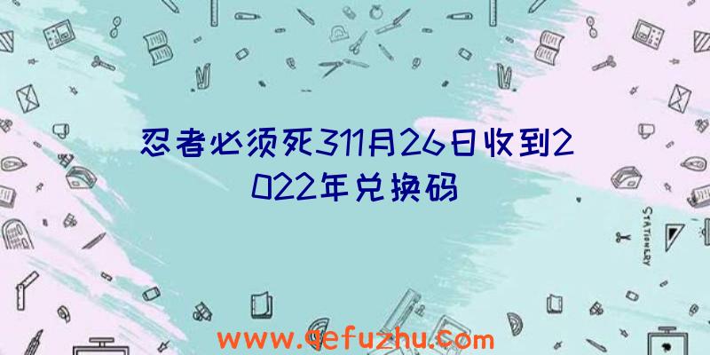 忍者必须死311月26日收到2022年兑换码