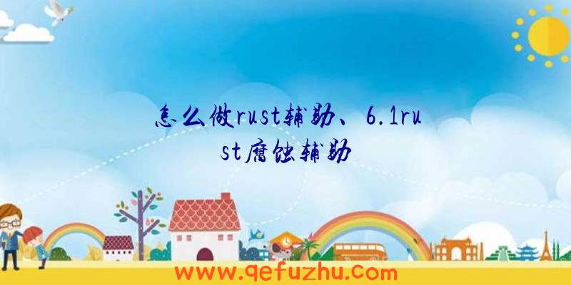 怎么做rust辅助、6.1rust腐蚀辅助