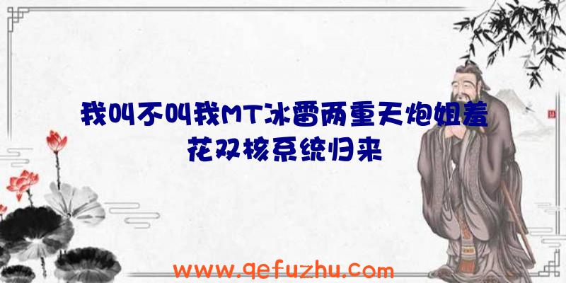 我叫不叫我MT冰雷两重天炮姐羞花双核系统归来