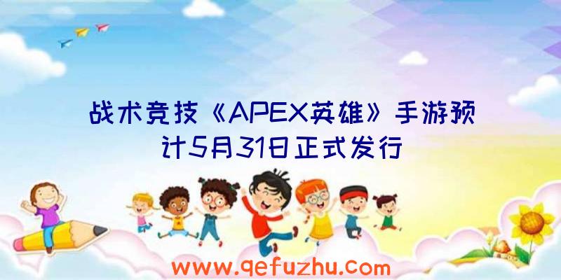 战术竞技《APEX英雄》手游预计5月31日正式发行