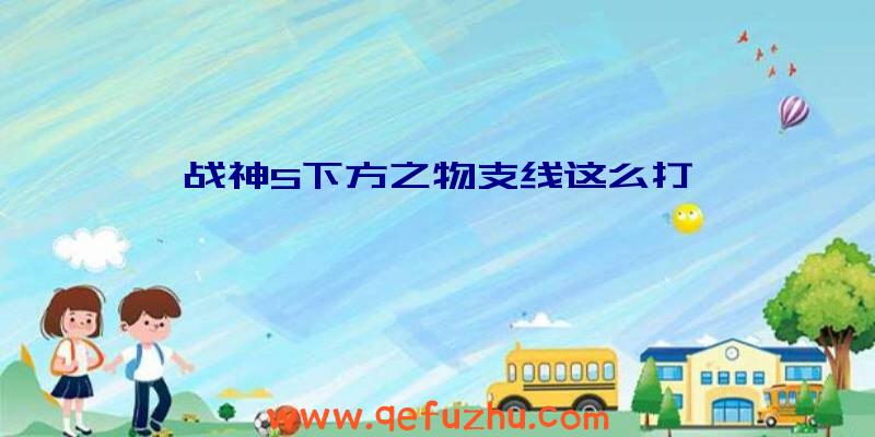 战神5下方之物支线这么打