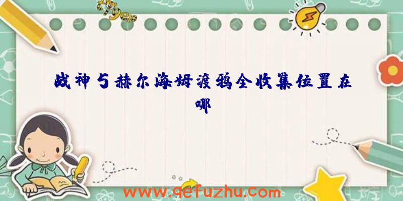 战神5赫尔海姆渡鸦全收集位置在哪
