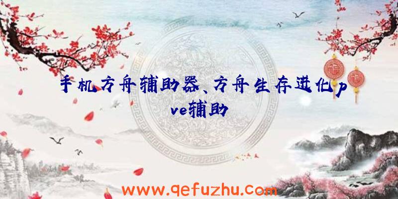手机方舟辅助器、方舟生存进化pve辅助
