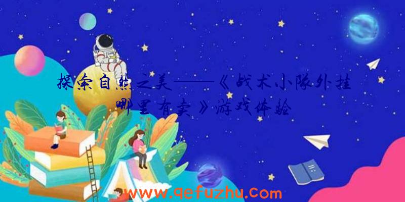 探索自然之美——《战术小队外挂哪里有卖》游戏体验