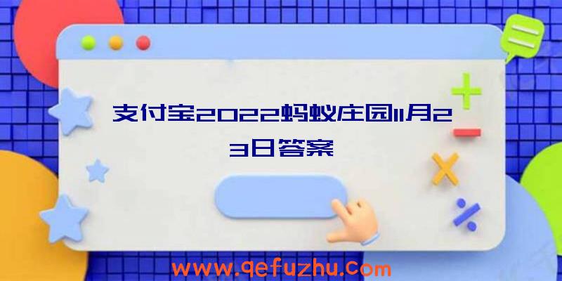 支付宝2022蚂蚁庄园11月23日答案