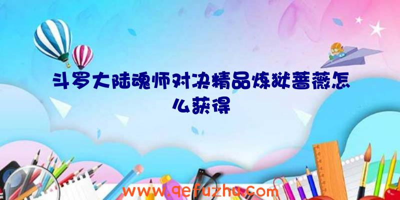 斗罗大陆魂师对决精品炼狱蔷薇怎么获得