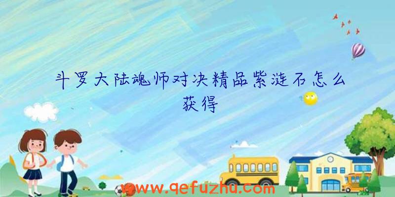斗罗大陆魂师对决精品紫涟石怎么获得