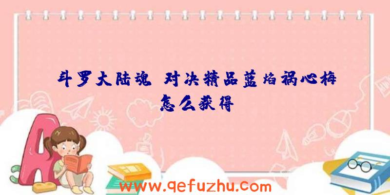 斗罗大陆魂师对决精品蓝焰祸心梅怎么获得
