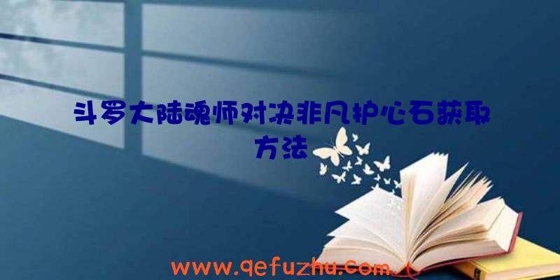 斗罗大陆魂师对决非凡护心石获取方法