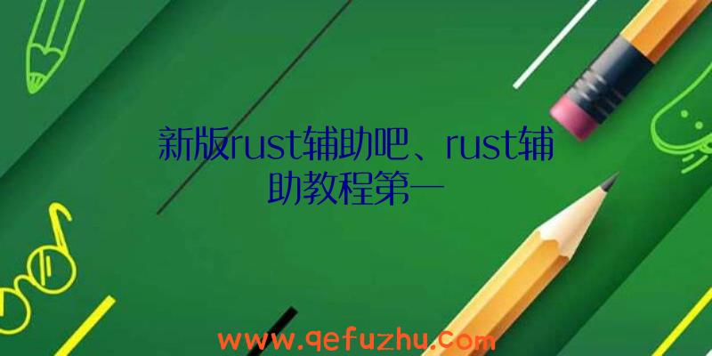新版rust辅助吧、rust辅助教程第一