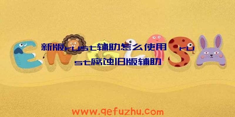 新版rust辅助怎么使用、rust腐蚀旧版辅助