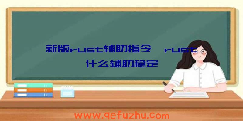 新版rust辅助指令、rust什么辅助稳定